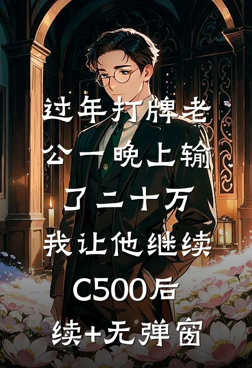 过年打牌老公一晚上输了二十万，我让他继续C500后续+无弹窗