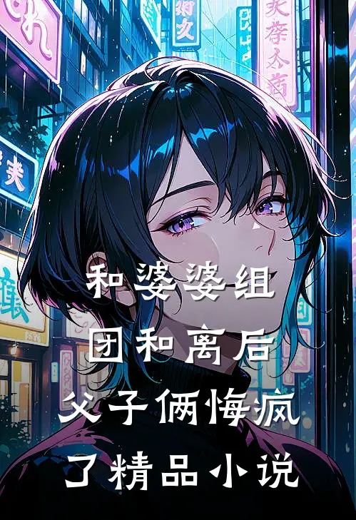 和婆婆组团和离后，父子俩悔疯了精品小说