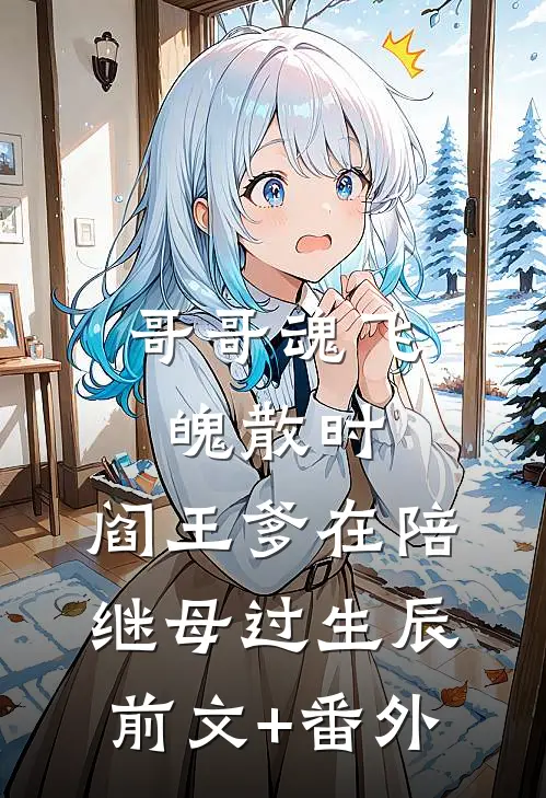 哥哥魂飞魄散时，阎王爹在陪继母过生辰前文+番外