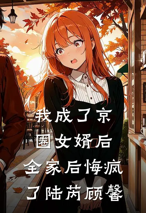 我成了京圈女婿后，全家后悔疯了陆芮顾馨
