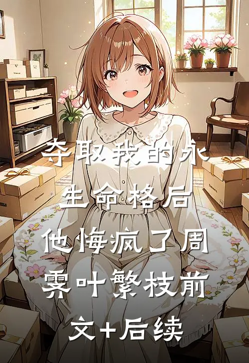 夺取我的永生命格后，他悔疯了周霁叶繁枝前文+后续