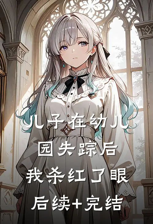 儿子在幼儿园失踪后，我杀红了眼后续+完结