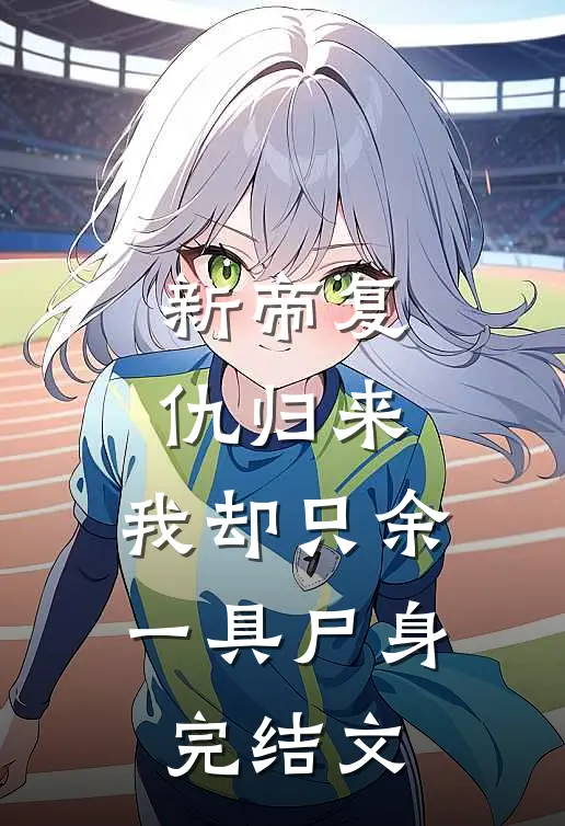 新帝复仇归来,我却只余一具尸身完结文学