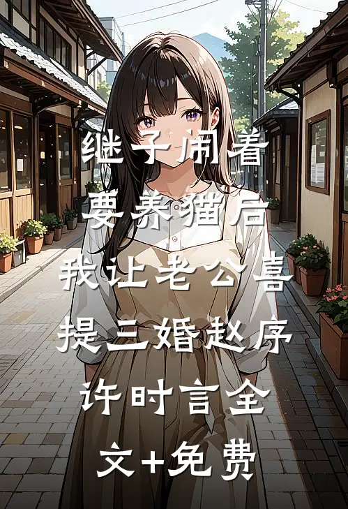 继子闹着要养猫后，我让老公喜提三婚赵序许时言全文+免费