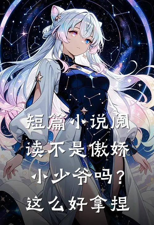 短篇小说阅读不是傲娇小少爷吗？这么好拿捏