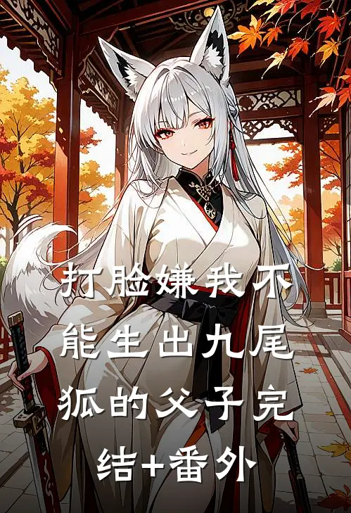 打脸嫌我不能生出九尾狐的父子完结+番外