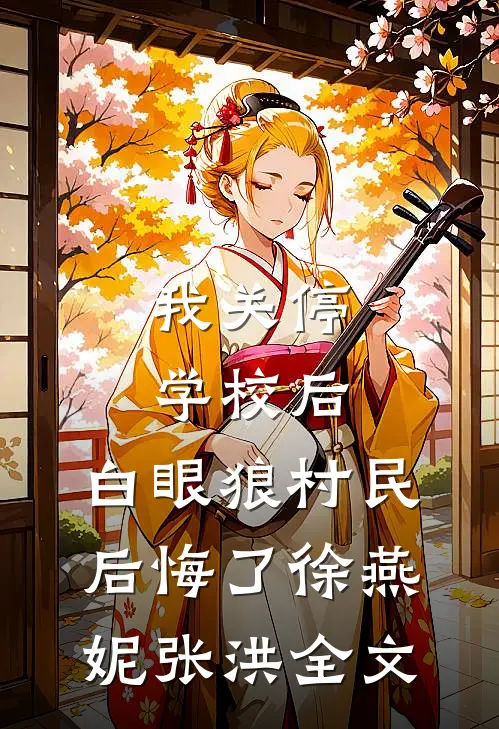 我关停学校后，白眼狼村民后悔了徐燕妮张洪全文
