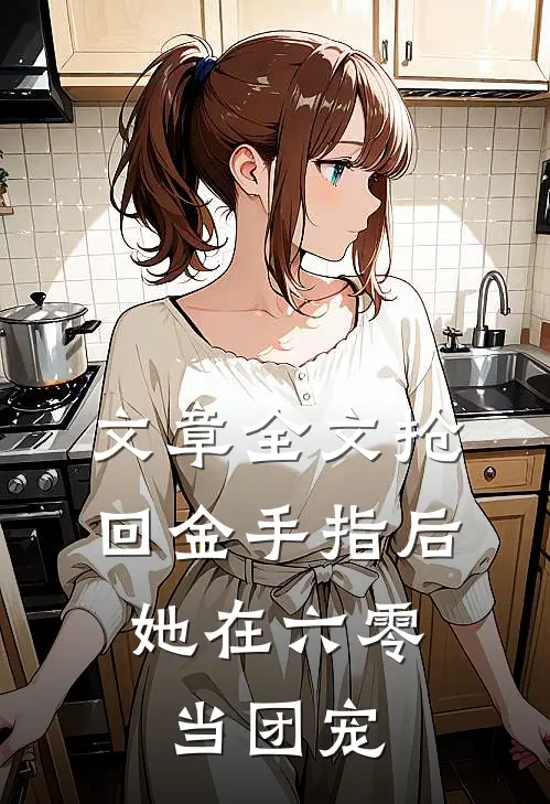 文章全文抢回金手指后，她在六零当团宠