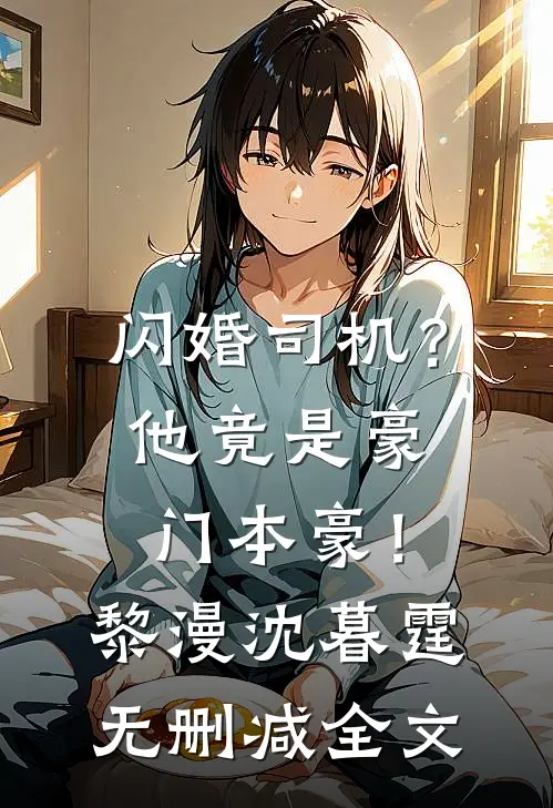 闪婚司机？他竟是豪门本豪！黎漫沈暮霆无删减全文