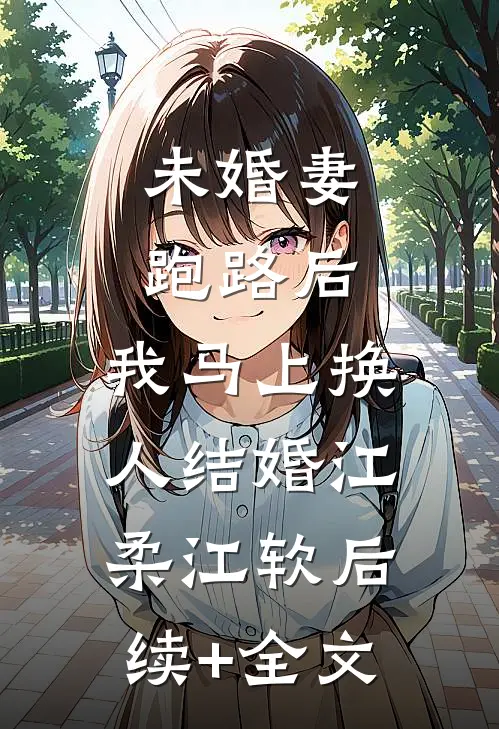 未婚妻跑路后，我马上换人结婚江柔江软后续+全文