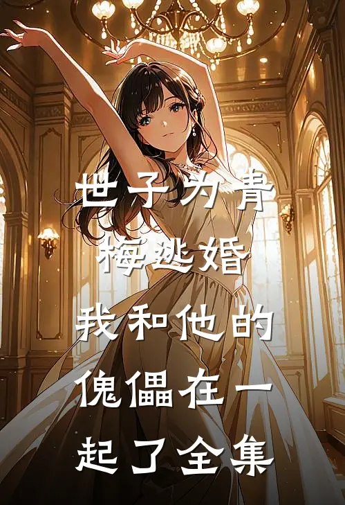 世子为青梅逃婚，我和他的傀儡在一起了全集