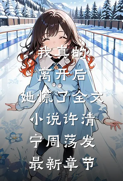 我真的离开后，她慌了全文小说许清宁周荡发最新章节