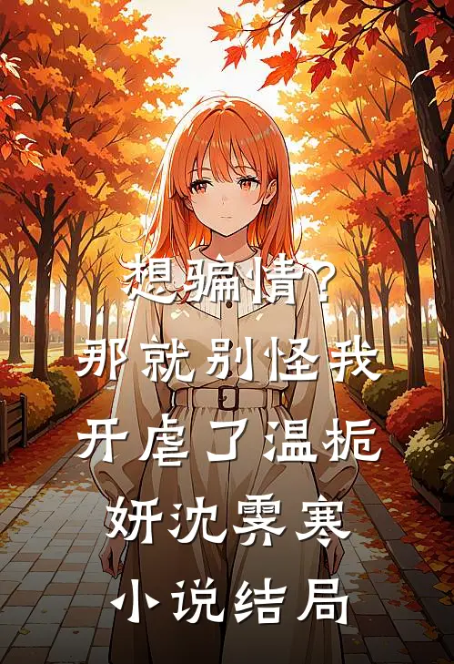 想骗情？那就别怪我开虐了温栀妍沈霁寒小说结局
