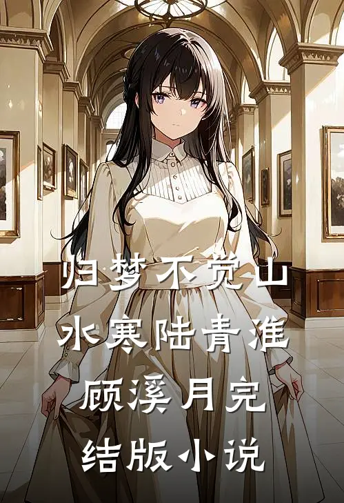归梦不觉山水寒陆青淮顾溪月完结版小说