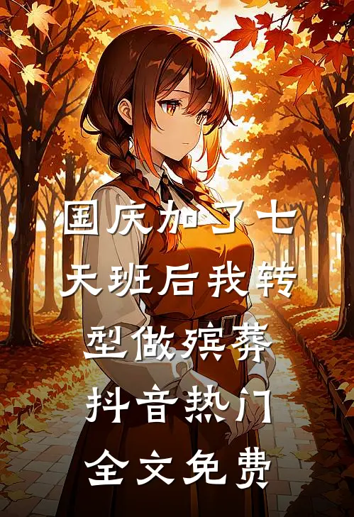 国庆加了七天班后我转型做殡葬抖音热门全文免费