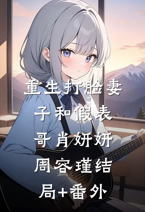 重生打脸妻子和假表哥肖妍妍周容瑾结局+番外