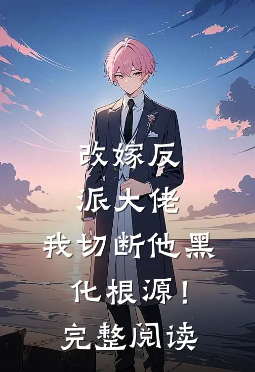 改嫁反派大佬，我切断他黑化根源！完整阅读