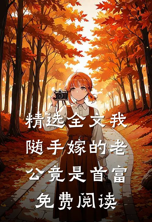 精选全文我随手嫁的老公竟是首富免费阅读