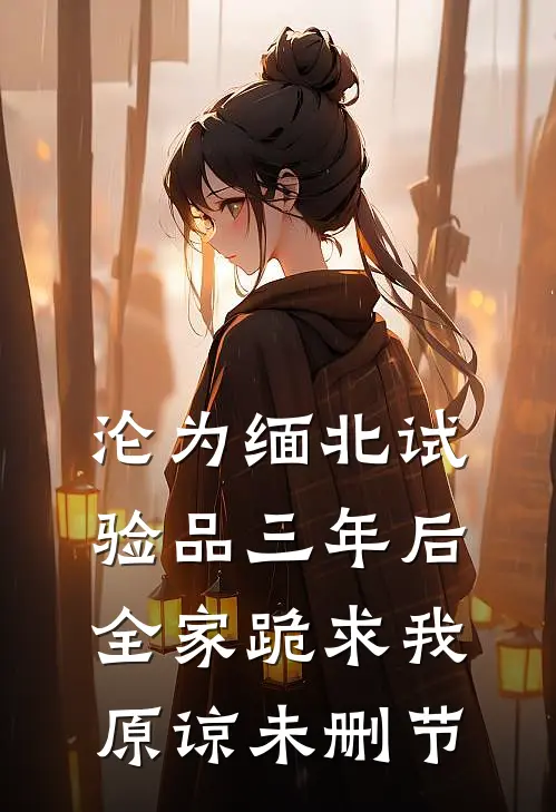 沦为缅北试验品三年后，全家跪求我原谅未删节