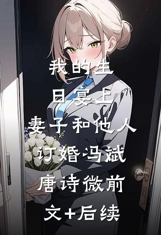 我的生日宴上，妻子和他人订婚冯斌唐诗微前文+后续