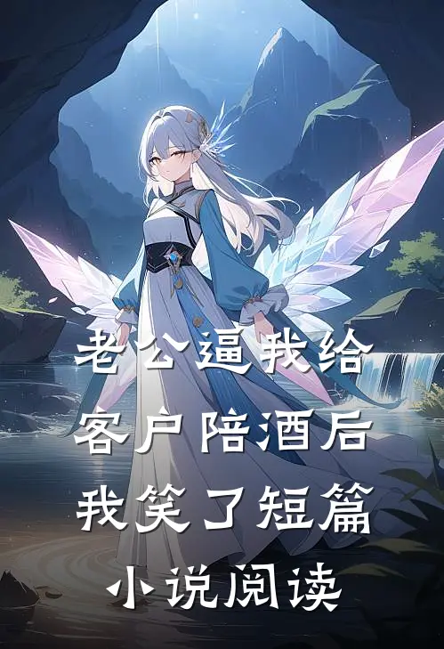 老公逼我给客户陪酒后，我笑了短篇小说阅读
