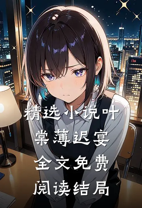 精选小说叶棠薄迟宴全文免费阅读结局