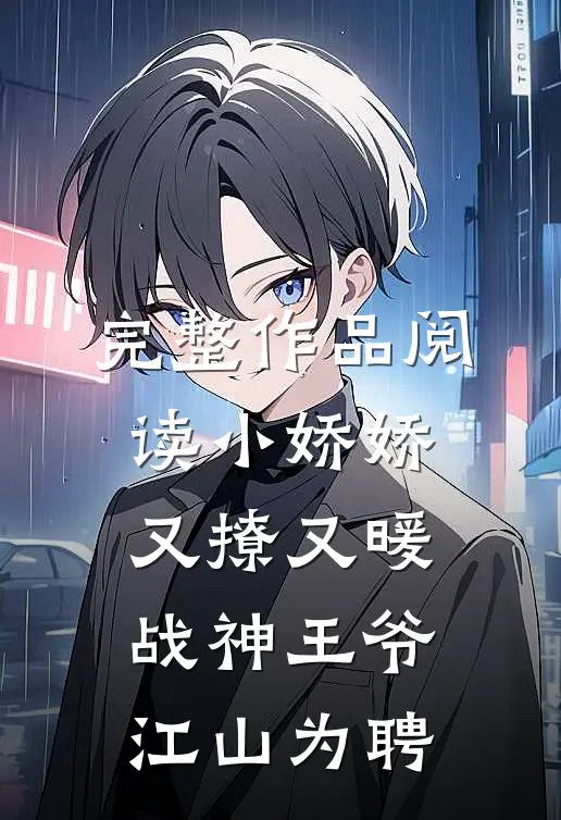 完整作品阅读小娇娇又撩又暖，战神王爷江山为聘