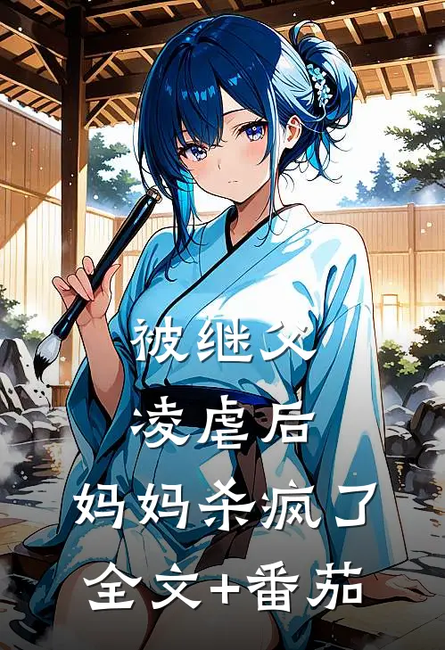被继父凌虐后，妈妈杀疯了全文+番茄