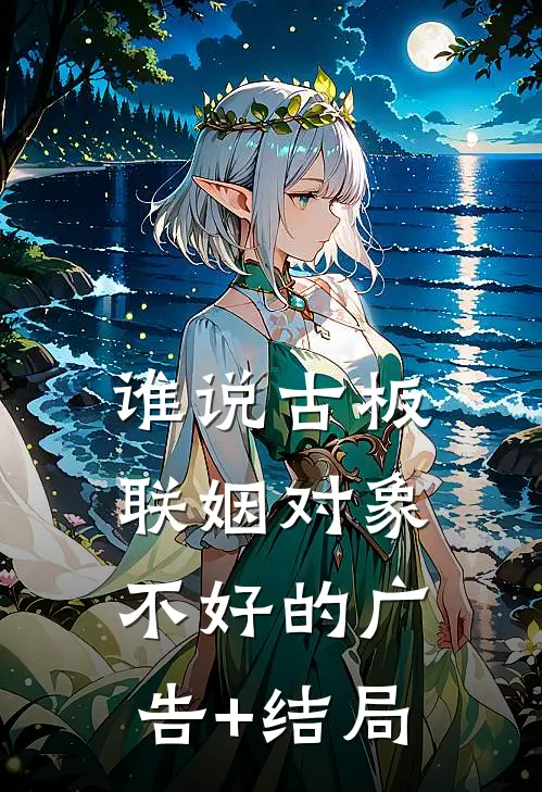 谁说古板联姻对象不好的广告+结局