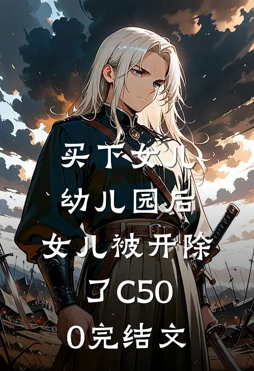 买下女儿幼儿园后，女儿被开除了C500完结文