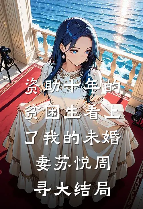 资助十年的贫困生看上了我的未婚妻苏悦周寻大结局