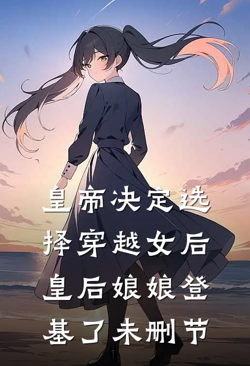 皇帝决定选择穿越女后，皇后娘娘登基了未删节