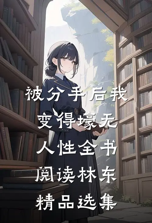 被分手后我变得壕无人性全书阅读林东精品选集
