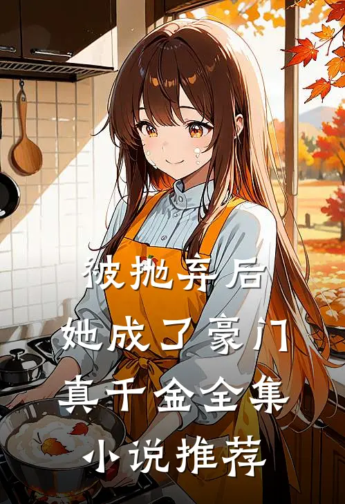 被抛弃后，她成了豪门真千金全集小说推荐