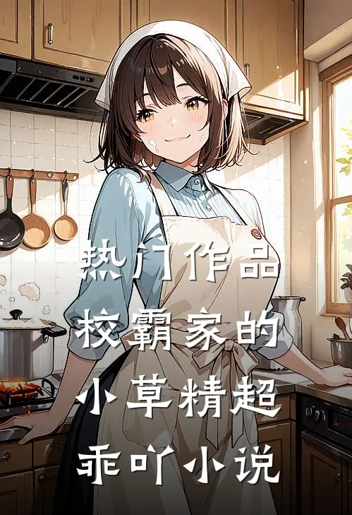 热门作品校霸家的小草精超乖吖小说