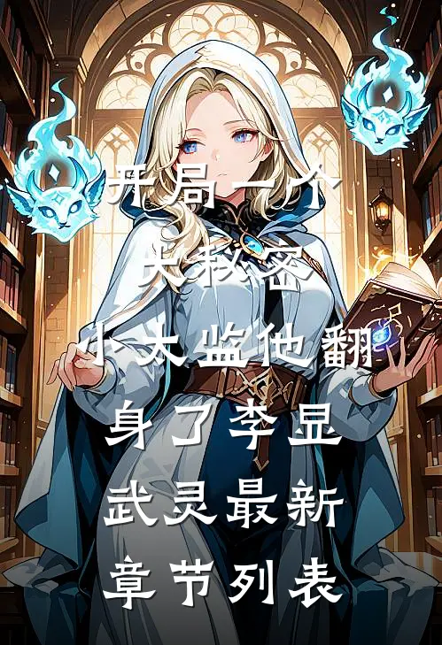 开局一个大秘密，小太监他翻身了李显武灵最新章节列表