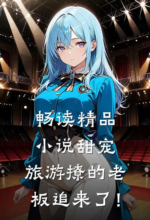 畅读精品小说甜宠：旅游撩的老板追来了！