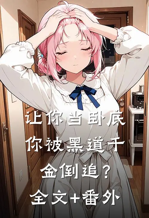 让你当卧底，你被黑道千金倒追？全文+番外