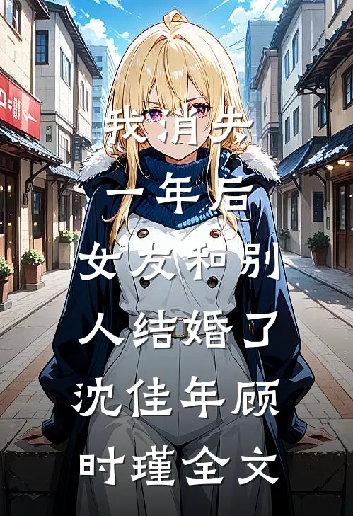 我消失一年后，女友和别人结婚了沈佳年顾时瑾全文