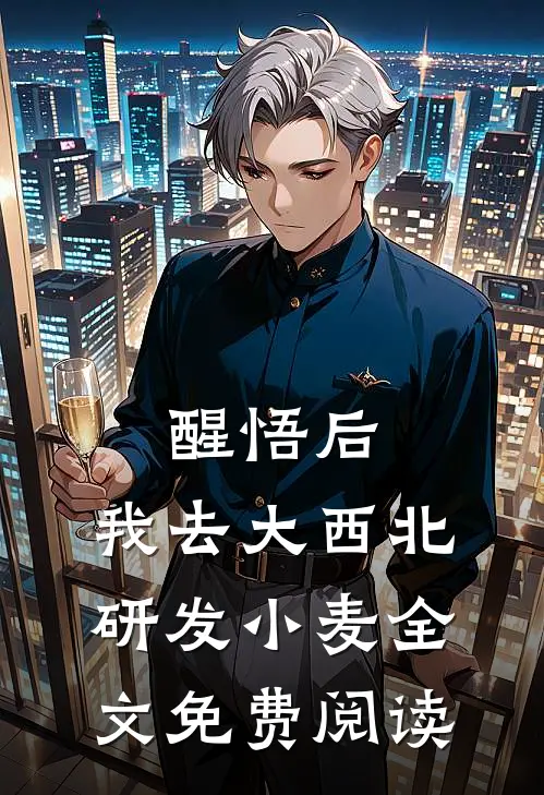 醒悟后，我去大西北研发小麦全文免费阅读