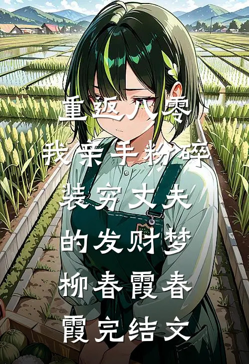 重返八零，我亲手粉碎装穷丈夫的发财梦柳春霞春霞完结文
