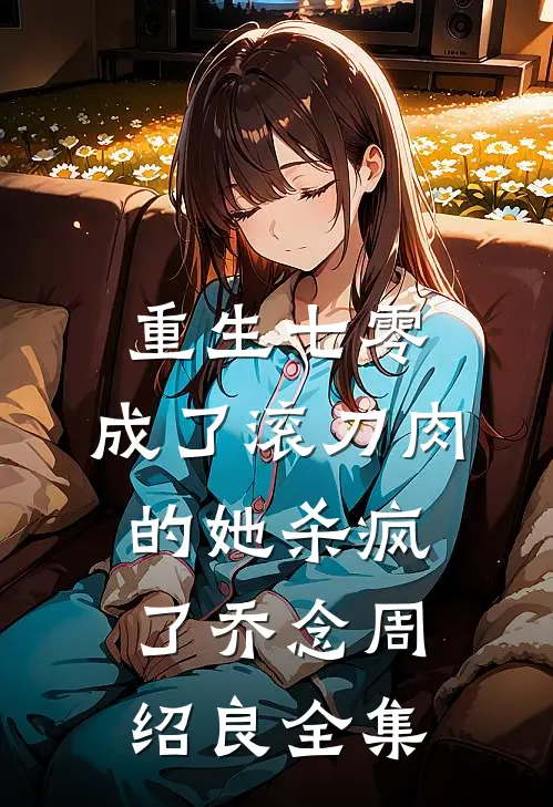 重生七零：成了滚刀肉的她杀疯了乔念周绍良全集