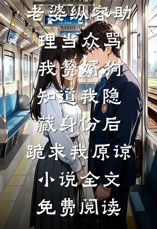 老婆纵容助理当众骂我赘婿狗，知道我隐藏身份后，跪求我原谅小说全文免费阅读