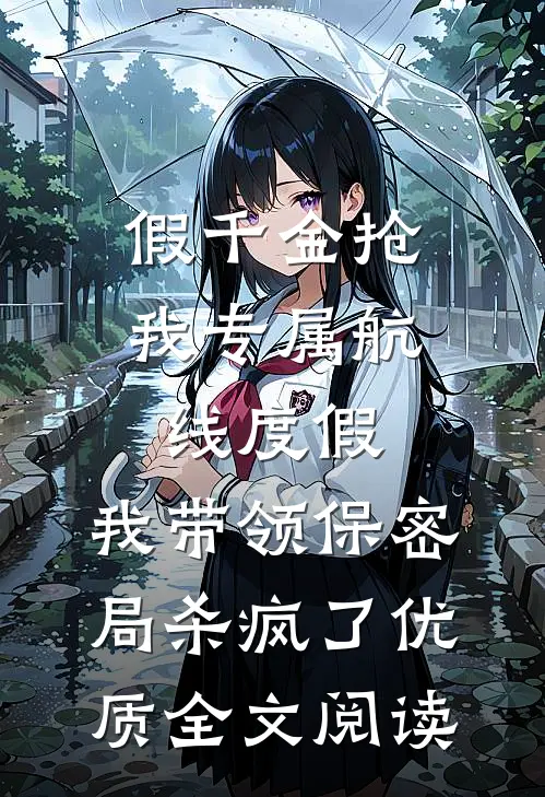 假千金抢我专属航线度假，我带领保密局杀疯了优质全文阅读