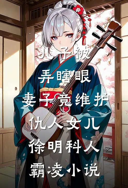 儿子被弄瞎眼，妻子竟维护仇人女儿徐明科人霸凌小说