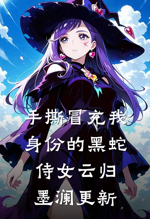 手撕冒充我身份的黑蛇侍女云归墨澜更新