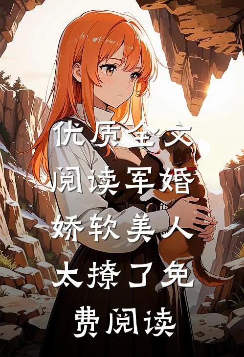 优质全文阅读军婚:娇软美人太撩了免费阅读