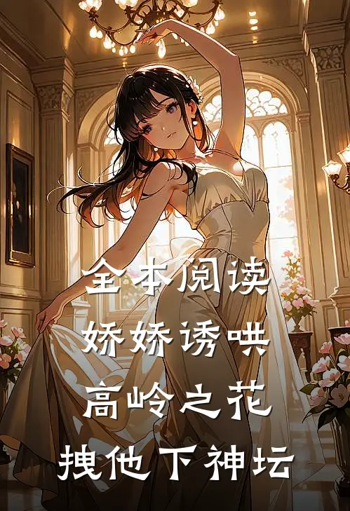 全本阅读娇娇诱哄高岭之花，拽他下神坛