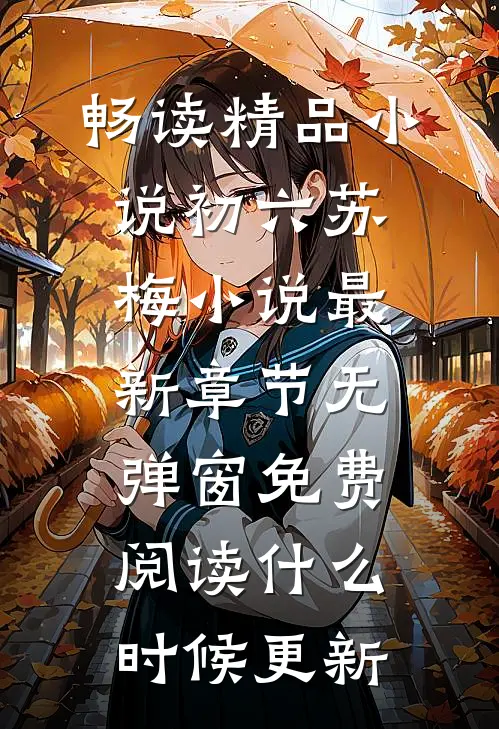 畅读精品小说初六苏梅小说最新章节无弹窗免费阅读什么时候更新