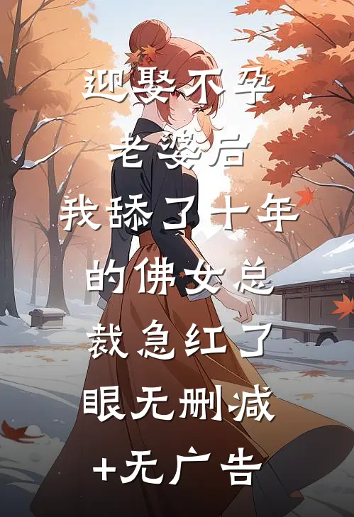 迎娶不孕老婆后，我舔了十年的佛女总裁急红了眼无删减+无广告
